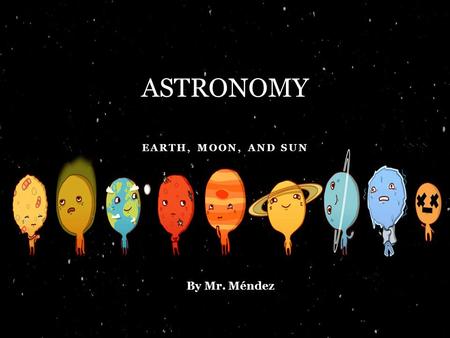 EARTH, MOON, AND SUN ASTRONOMY By Mr. Méndez. THE EARTH Nhala is studying the globe. She sees that the Earth has a __________ and __________ pole. The.