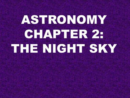 ASTRONOMY CHAPTER 2: THE NIGHT SKY. THE NIGHT SKY IS THE REST OF THE UNIVERSE AS SEEN FROM OUR PLANET. Beyond our atmosphere is empty space. Our planet.