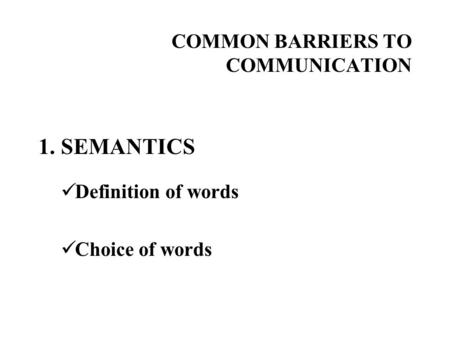 COMMON BARRIERS TO COMMUNICATION 1. SEMANTICS Definition of words Choice of words.