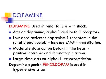 DOPAMINE DOPAMINE: Used in renal failure with shock. Acts on dopamine, alpha 1 and beta 1 receptors. Low dose activates dopamine-1 receptors in the renal.