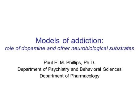 Models of addiction: role of dopamine and other neurobiological substrates Paul E. M. Phillips, Ph.D. Department of Psychiatry and Behavioral Sciences.