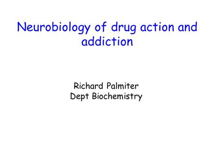 Neurobiology of drug action and addiction Richard Palmiter Dept Biochemistry.