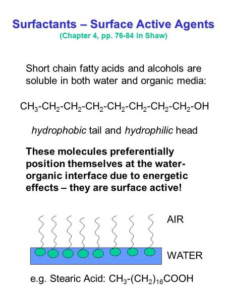 Surfactants – Surface Active Agents (Chapter 4, pp. 76-84 in Shaw) Short chain fatty acids and alcohols are soluble in both water and organic media: These.