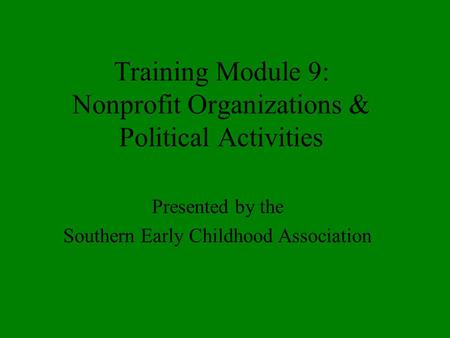 Training Module 9: Nonprofit Organizations & Political Activities Presented by the Southern Early Childhood Association.