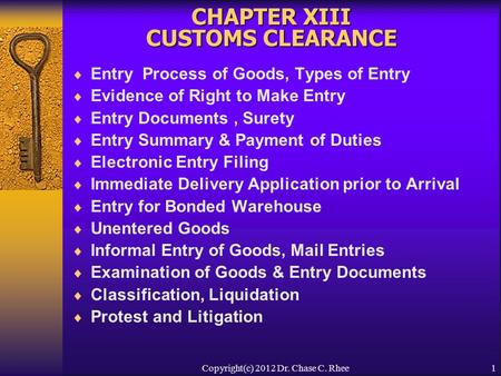 1 CHAPTER XIII CUSTOMS CLEARANCE  Entry Process of Goods, Types of Entry  Evidence of Right to Make Entry  Entry Documents, Surety  Entry Summary &