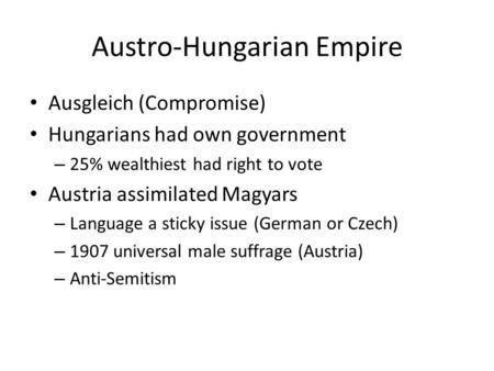 Austro-Hungarian Empire Ausgleich (Compromise) Hungarians had own government – 25% wealthiest had right to vote Austria assimilated Magyars – Language.