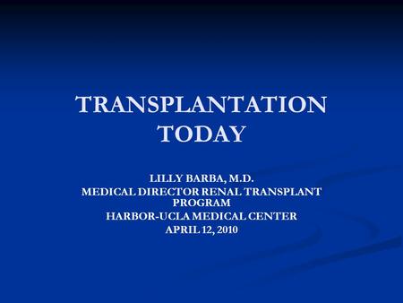 TRANSPLANTATION TODAY LILLY BARBA, M.D. MEDICAL DIRECTOR RENAL TRANSPLANT PROGRAM HARBOR-UCLA MEDICAL CENTER APRIL 12, 2010.