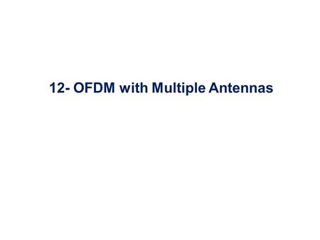 12- OFDM with Multiple Antennas. Multiple Antenna Systems (MIMO) TX RX Transmit Antennas Receive Antennas Different paths Two cases: 1.Array Gain: if.