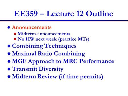 EE359 – Lecture 12 Outline Announcements Midterm announcements No HW next week (practice MTs) Combining Techniques Maximal Ratio Combining MGF Approach.