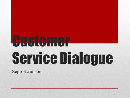 Customer Service Dialogue Sepp Swanson. Types of Customers Argumentative Guideline—Asking simple, polite questions with options keeps most situations.