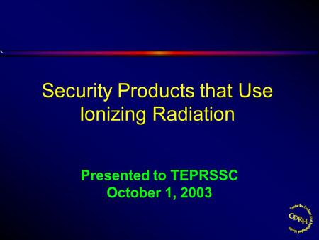 Presented to TEPRSSC October 1, 2003 Security Products that Use Ionizing Radiation.