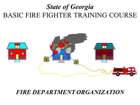 FIRE DEPARTMENT ORGANIZATION State of Georgia BASIC FIRE FIGHTER TRAINING COURSE.