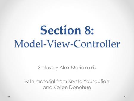 Slides by Alex Mariakakis with material from Krysta Yousoufian and Kellen Donohue Section 8: Model-View-Controller.