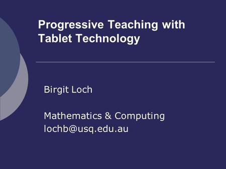 Progressive Teaching with Tablet Technology Birgit Loch Mathematics & Computing