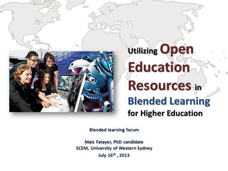 Utilizing Open Education Resources in Blended Learning for Higher Education Blended learning forum Mais Fatayer, PhD candidate SCEM, University of Western.
