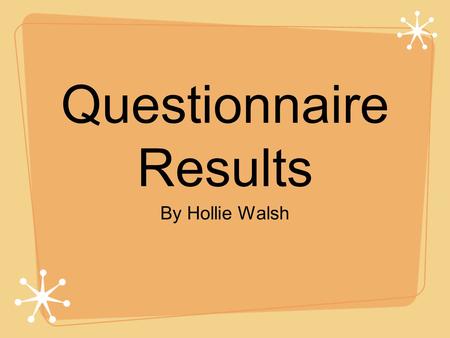 Questionnaire Results By Hollie Walsh. Introduction For my A2 Media Coursework I am going to create the opening sequence to a Children’s TV Drama, therefore,