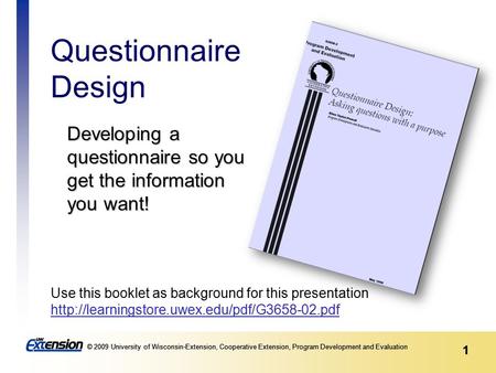 1 © 2009 University of Wisconsin-Extension, Cooperative Extension, Program Development and Evaluation 1 Developing a questionnaire so you get the information.