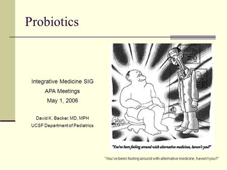 Probiotics Integrative Medicine SIG APA Meetings May 1, 2006 David K. Becker, MD, MPH UCSF Department of Pediatrics “You’ve been fooling around with alternative.