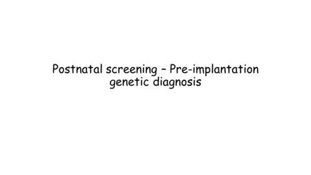 Postnatal screening – Pre-implantation genetic diagnosis.