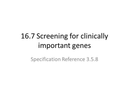 16.7 Screening for clinically important genes Specification Reference 3.5.8.