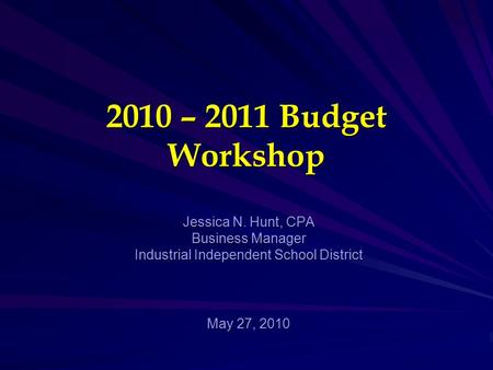2010 – 2011 Budget Workshop Jessica N. Hunt, CPA Business Manager Industrial Independent School District May 27, 2010.