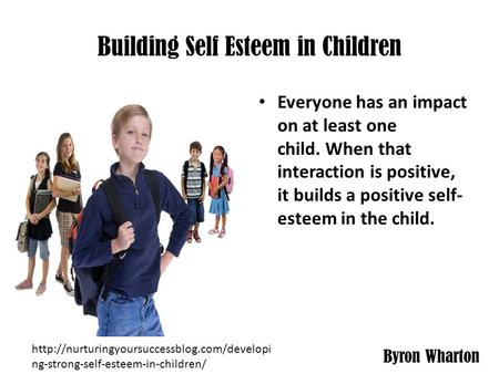 Building Self Esteem in Children JPG Everyone has an impact on at least one child. When that interaction is positive, it builds a positive self- esteem.