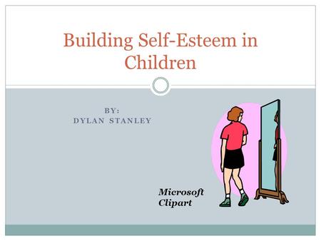 BY: DYLAN STANLEY Building Self-Esteem in Children Microsoft Clipart.