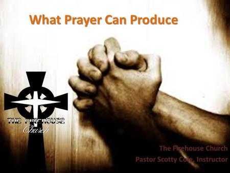 What Prayer Can Produce The Firehouse Church Pastor Scotty Cole, Instructor.