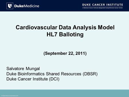 All Rights Reserved, Duke Medicine 2007 Cardiovascular Data Analysis Model HL7 Balloting (September 22, 2011) Salvatore Mungal Duke Bioinformatics Shared.