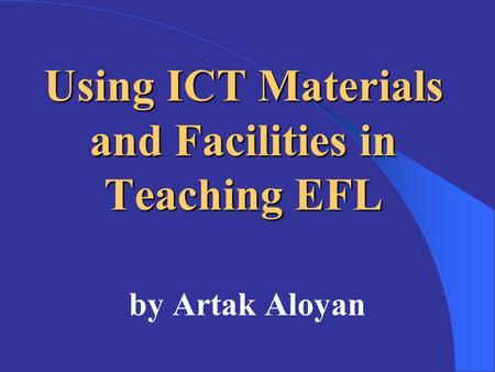Using ICT Materials and Facilities in Teaching EFL by Artak Aloyan.