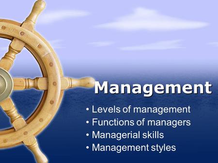 Levels of management Functions of managers Managerial skills Management styles Management.