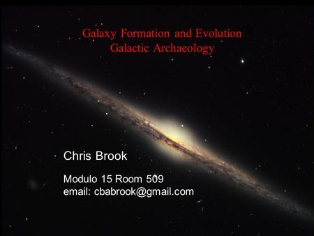 Galaxy Formation and Evolution Galactic Archaeology Chris Brook Modulo 15 Room 509