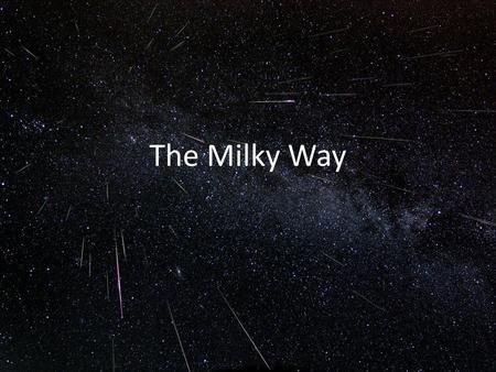 The Milky Way. The Milky Way: Our Home Galaxy What are the different components of the Milky Way? How do we see those components? What does a map of each.