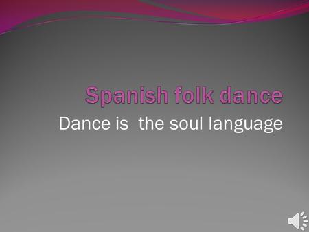 Dance is the soul language. Spanish folk dance Is there a “Spanish folk dance”? No, there isn’t. There are as many kinds of folk dances as regions in.