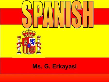 Ms. G. Erkayasi. Why Spanish? It’s a language spoken by more than 400 million people around the world Spanish is not only spoken in Spain but throughout.