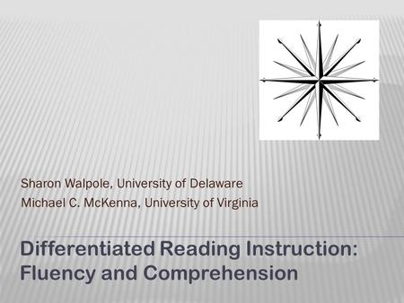 Sharon Walpole, University of Delaware Michael C. McKenna, University of Virginia Differentiated Reading Instruction: Fluency and Comprehension.