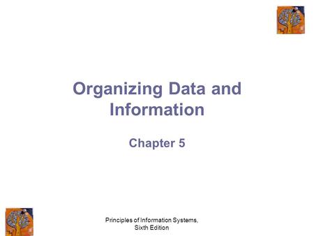 Principles of Information Systems, Sixth Edition Organizing Data and Information Chapter 5.