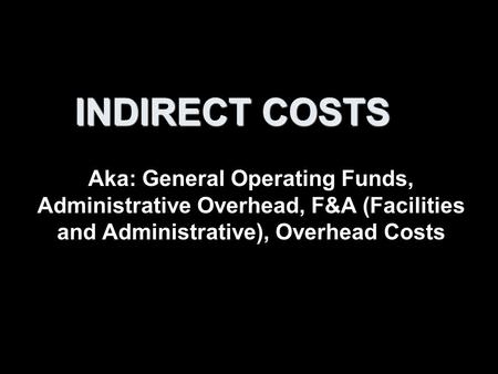 INDIRECT COSTS Aka: General Operating Funds, Administrative Overhead, F&A (Facilities and Administrative), Overhead Costs.
