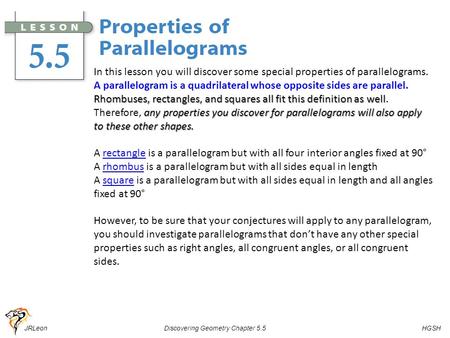 JRLeon Discovering Geometry Chapter 5.5 HGSH In this lesson you will discover some special properties of parallelograms. A parallelogram is a quadrilateral.