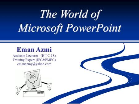 The World of Microsoft PowerPoint Eman Azmi Assistant Lecturer - (H I C I S) Training Expert-(IFC&PMEC)
