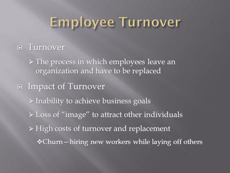  Turnover  The process in which employees leave an organization and have to be replaced  Impact of Turnover  Inability to achieve business goals 