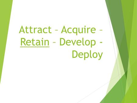 Attract – Acquire – Retain – Develop - Deploy