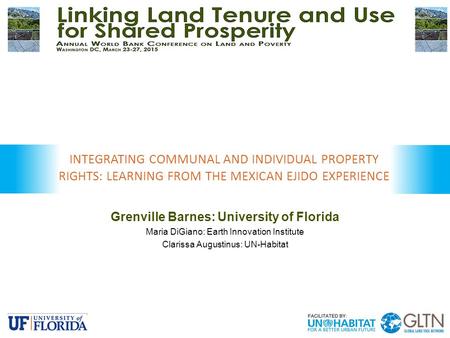 Grenville Barnes: University of Florida Maria DiGiano: Earth Innovation Institute Clarissa Augustinus: UN-Habitat INTEGRATING COMMUNAL AND INDIVIDUAL PROPERTY.