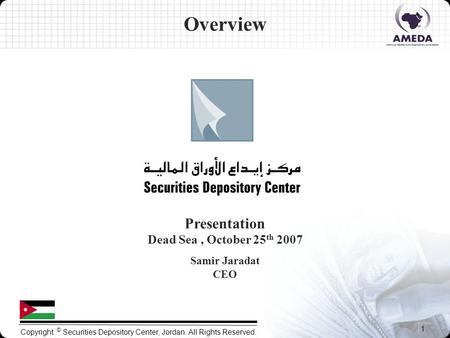 1 Copyright © Securities Depository Center, Jordan. All Rights Reserved. Presentation Dead Sea, October 25 th 2007 Samir Jaradat CEO Overview.