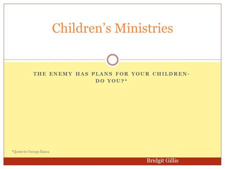 THE ENEMY HAS PLANS FOR YOUR CHILDREN- DO YOU?* Children’s Ministries Bridgit Gillis *Quote by George Barna.