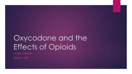 Oxycodone and the Effects of Opioids LAUREN FRAILEY HEALTH 1050.
