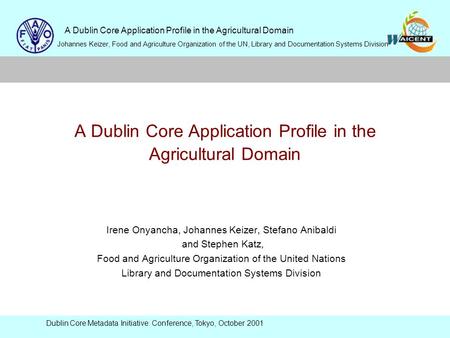 A Dublin Core Application Profile in the Agricultural Domain Johannes Keizer, Food and Agriculture Organization of the UN, Library and Documentation Systems.