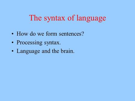 The syntax of language How do we form sentences? Processing syntax. Language and the brain.