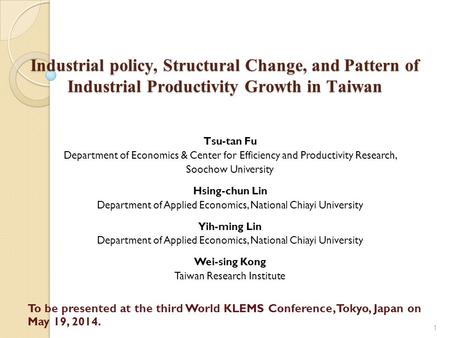 Industrial policy, Structural Change, and Pattern of Industrial Productivity Growth in Taiwan 1 Tsu-tan Fu Department of Economics & Center for Efficiency.