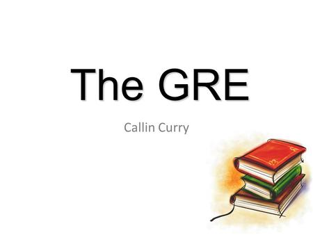 The GRE Callin Curry Poll Who is taking the GRE this year? Who knows what material is on the new GRE? Who has taken a GRE practice test? Who is already.